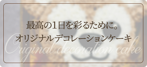 最高の１日を彩るために。 オリジナルデコレーションケーキ